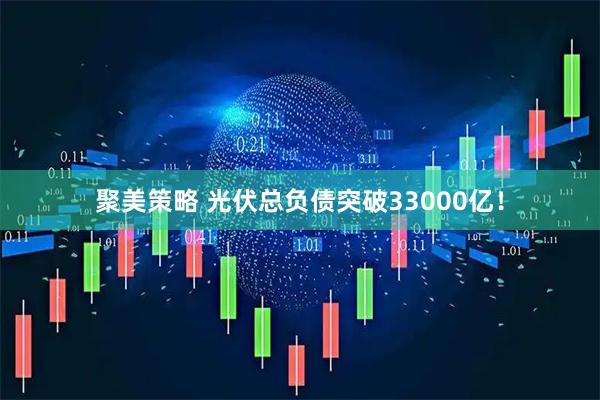 聚美策略 光伏总负债突破33000亿！
