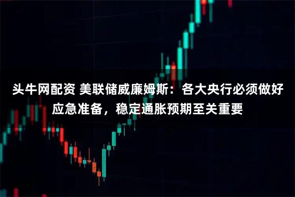 头牛网配资 美联储威廉姆斯：各大央行必须做好应急准备，稳定通胀预期至关重要