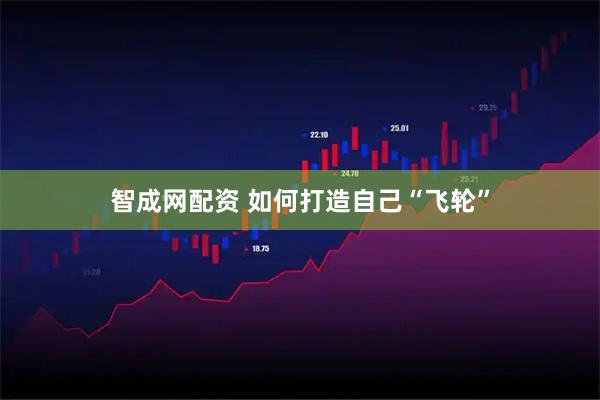 智成网配资 如何打造自己“飞轮”