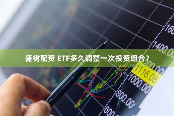 盛树配资 ETF多久调整一次投资组合？