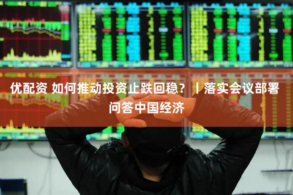 优配资 如何推动投资止跌回稳？丨落实会议部署 问答中国经济